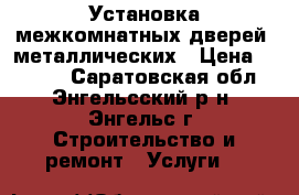 Установка межкомнатных дверей, металлических › Цена ­ 1 400 - Саратовская обл., Энгельсский р-н, Энгельс г. Строительство и ремонт » Услуги   